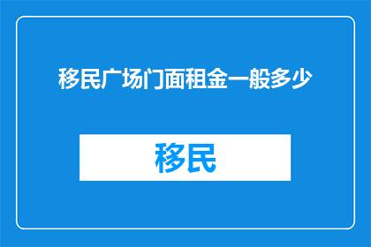 移民广场门面租金一般多少(移民广场门面租金一般是多少？)