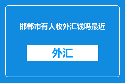 邯郸市有人收外汇钱吗最近(邯郸市是否有人在收外汇钱？)