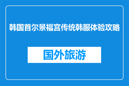 韩国首尔景福宫传统韩服体验攻略(首尔景福宫传统韩服体验攻略：你准备好迎接韩国文化的魅力了吗？)