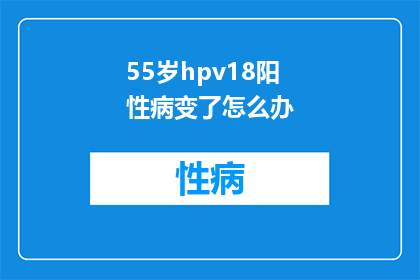 55岁hpv18阳性病变了怎么办