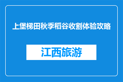 上堡梯田秋季稻谷收割体验攻略(秋季稻谷收割体验攻略：上堡梯田，你准备好迎接丰收了吗？)