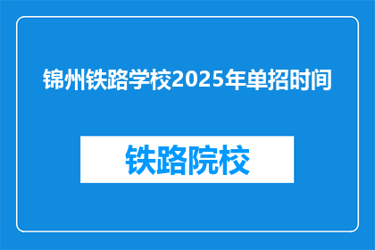 锦州铁路学校2025年单招时间(锦州铁路学校2025年单招时间是什么时候？)