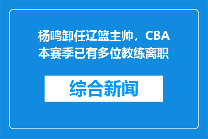 杨鸣卸任辽篮主帅，CBA本赛季已有多位教练离职