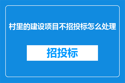村里的建设项目不招投标怎么处理(如何妥善处理村里建设项目不通过招投标程序的问题？)
