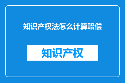 知识产权法怎么计算赔偿(如何精确计算知识产权法下的赔偿金额？)
