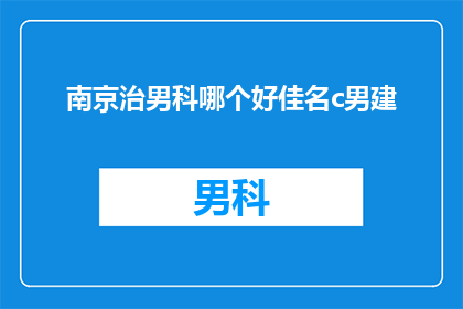 南京治男科哪个好佳名c男建(南京地区，哪个男科医院是治疗男性健康问题的佳选？)