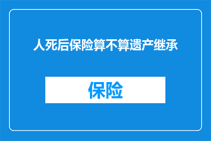 人死后保险算不算遗产继承(死后保险是否算作遗产继承？)
