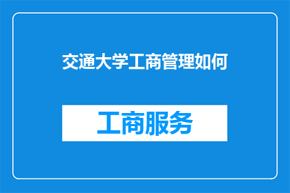 交通大学工商管理如何(交通大学工商管理专业如何？是一句疑问句，它询问的是关于交通大学工商管理专业的具体情况)