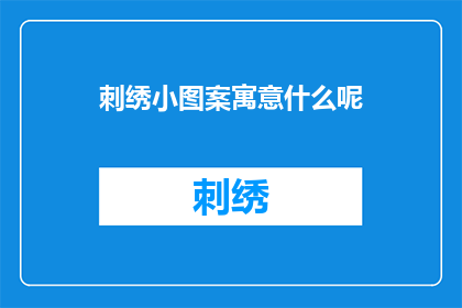 刺绣小图案寓意什么呢(刺绣小图案的寓意是什么？)