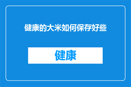 健康的大米如何保存好些(如何妥善保存健康的大米以保持其新鲜度？)