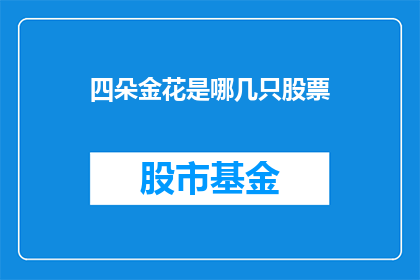 四朵金花是哪几只股票(四朵金花指的是哪几只股票？)