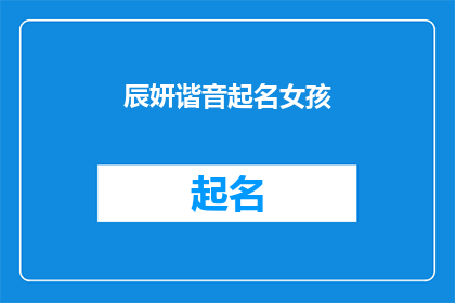 辰妍谐音起名女孩(如何根据辰妍的谐音为女孩起名？)