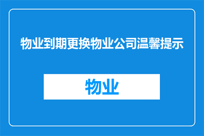 物业到期更换物业公司温馨提示(物业到期更换物业公司的温馨提示：您是否准备好迎接新的物业管理团队？)