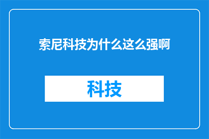 索尼科技为什么这么强啊(索尼科技为何能屹立不倒？探究其背后强大的原因)
