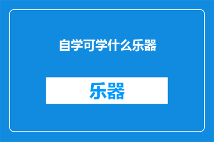 自学可学什么乐器(自学乐器：你可以尝试哪些乐器？)