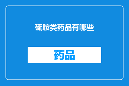 硫胺类药品有哪些(硫胺类药品的多样性：你了解哪些是这些药物吗？)