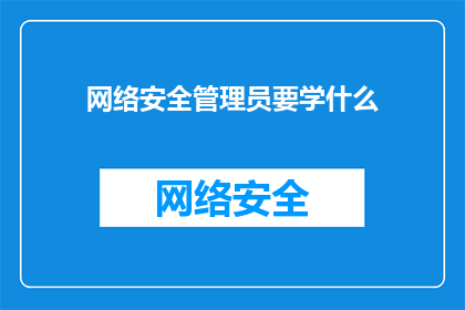网络安全管理员要学什么(网络安全管理员需掌握哪些关键技能？)