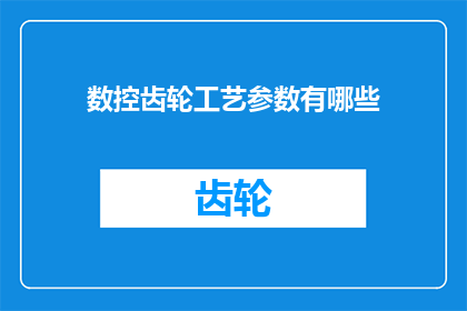 数控齿轮工艺参数有哪些(数控齿轮制造过程中的关键工艺参数有哪些？)