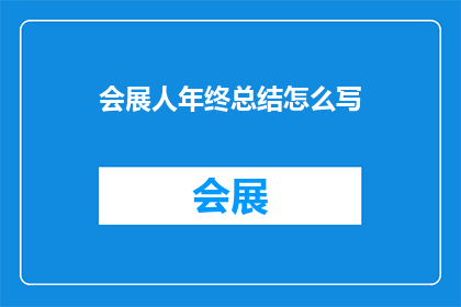 会展人年终总结怎么写(如何撰写一份全面且引人入胜的会展人年终总结？)