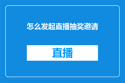 怎么发起直播抽奖邀请(如何有效地发起直播抽奖活动，吸引观众参与并提高互动性？)