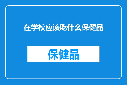 在学校应该吃什么保健品(在学校期间，我们应该如何选择合适的保健品来保持健康？)
