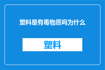 塑料是有毒物质吗为什么(塑料是否含有有害成分？探讨其对环境和人体健康的潜在影响)
