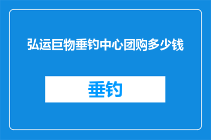弘运巨物垂钓中心团购多少钱(弘运巨物垂钓中心团购价格是多少？)