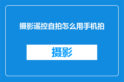 摄影遥控自拍怎么用手机拍(如何通过手机实现专业级别的遥控自拍？)