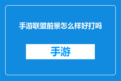 手游联盟前景怎么样好打吗(手游联盟的未来前景如何？游戏体验是否令人满意？)