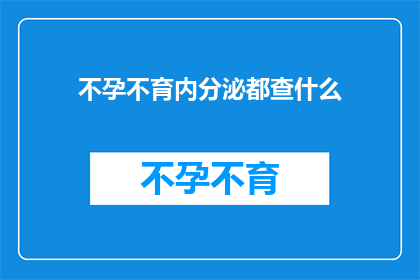不孕不育内分泌都查什么(不孕不育检查中，内分泌系统应如何被全面评估？)