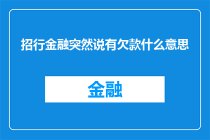 招行金融突然说有欠款什么意思(招商银行突然宣布存在未偿还债务，这究竟意味着什么？)